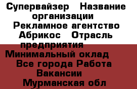 Супервайзер › Название организации ­ Рекламное агентство Абрикос › Отрасль предприятия ­ BTL › Минимальный оклад ­ 1 - Все города Работа » Вакансии   . Мурманская обл.,Мончегорск г.